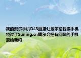 我的戴尔手机D43直接让戴尔给我换手机绕过了Suning.cn戴尔会把有问题的手机退给我吗