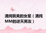清纯貌美的女星（清纯MM的逆天男友）