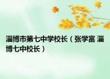 淄博市第七中学校长（张学富 淄博七中校长）