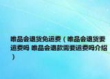 唯品会退货免运费（唯品会退货要运费吗 唯品会退款需要运费吗介绍）