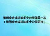 雅阁全合成机油多少公里保养一次（雅阁全合成机油多少公里更换）