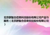 北京群智合信息科技股份有限公司产品与服务（北京群智合信息科技股份有限公司）