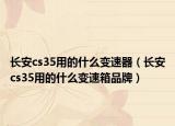 长安cs35用的什么变速器（长安cs35用的什么变速箱品牌）