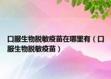 口服生物脱敏疫苗在哪里有（口服生物脱敏疫苗）