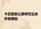 今日更新公费师范生条件有哪些