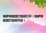 帕萨特氛围灯如何打开（帕萨特氛围灯如何开启）