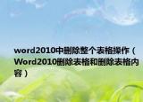 word2010中删除整个表格操作（Word2010删除表格和删除表格内容）