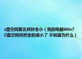 c盘空间莫名其妙变小（我的电脑Win7 C盘空间突然变的很小了 不知道为什么）