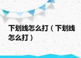 下划线怎么打（下划线怎么打）