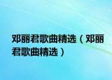 邓丽君歌曲精选（邓丽君歌曲精选）