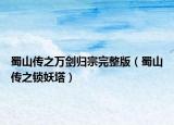 蜀山传之万剑归宗完整版（蜀山传之锁妖塔）