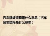 汽车陡坡缓降是什么意思（汽车陡坡缓降是什么意思）