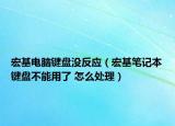 宏基电脑键盘没反应（宏基笔记本键盘不能用了 怎么处理）
