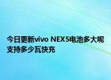 今日更新vivo NEX5电池多大呢支持多少瓦快充