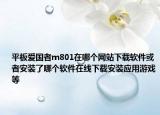 平板爱国者m801在哪个网站下载软件或者安装了哪个软件在线下载安装应用游戏等