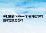 今日更新realmeQ3支持防水吗防水效果怎么样
