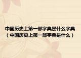 中国历史上第一部字典是什么字典（中国历史上第一部字典是什么）
