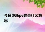 今日更新pe端是什么意思