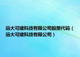 远大可建科技有限公司股票代码（远大可建科技有限公司）