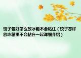 饺子包好怎么放冰箱不会粘住（饺子怎样放冰箱里不会粘在一起详细介绍）