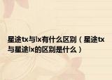 星途tx与lx有什么区别（星途tx与星途lx的区别是什么）
