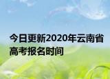 今日更新2020年云南省高考报名时间