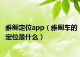 雅阁定位app（雅阁车的定位是什么）