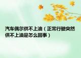 汽车偶尔供不上油（正常行驶突然供不上油是怎么回事）