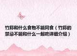 竹荪和什么食物不能同食（竹荪的禁忌不能和什么一起吃详细介绍）