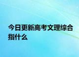 今日更新高考文理综合指什么