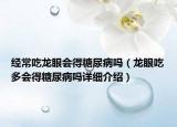 经常吃龙眼会得糖尿病吗（龙眼吃多会得糖尿病吗详细介绍）