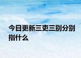 今日更新三吏三别分别指什么