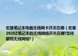 宏基笔记本电脑无线网卡开关在哪（宏基2920Z笔记本的无线网络开关在哪?怎样都到无线网络?）