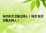 马杰东方卫视主持人（马杰 东方卫视主持人）