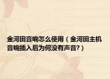 金河田音响怎么使用（金河田主机音响插入后为何没有声音?）