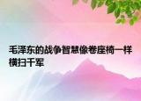 毛泽东的战争智慧像卷座椅一样横扫千军
