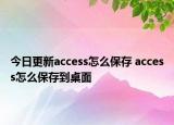 今日更新access怎么保存 access怎么保存到桌面