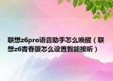 联想z6pro语音助手怎么唤醒（联想z6青春版怎么设置智能接听）