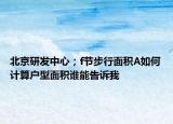 北京研发中心；f节步行面积A如何计算户型面积谁能告诉我