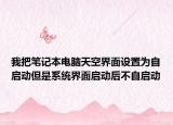 我把笔记本电脑天空界面设置为自启动但是系统界面启动后不自启动