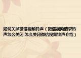 如何关掉微信视频铃声（微信视频请求铃声怎么关闭 怎么关闭微信视频铃声介绍）
