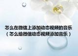 怎么在微信上添加动态视频的音乐（怎么给微信动态视频添加音乐）