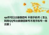 qq号可以注册微信吗 不用手机号（怎么利用QQ号注册微信账号不用手机号一样注册）
