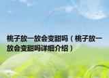 桃子放一放会变甜吗（桃子放一放会变甜吗详细介绍）