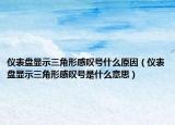 仪表盘显示三角形感叹号什么原因（仪表盘显示三角形感叹号是什么意思）