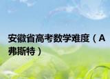 安徽省高考数学难度（A弗斯特）