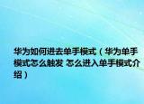 华为如何进去单手模式（华为单手模式怎么触发 怎么进入单手模式介绍）
