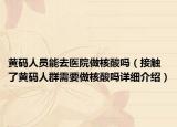 黄码人员能去医院做核酸吗（接触了黄码人群需要做核酸吗详细介绍）