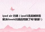 ipad air 闪退（ipad1完美越狱后解决ibook闪退的問題了吗?谢谢!）