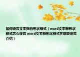 如何设置文本框的形状样式（word文本框形状样式怎么设置 word文本框形状样式在哪里设置介绍）